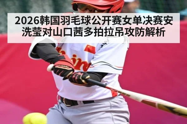 2026韩国羽毛球公开赛女单决赛安洗莹对山口茜多拍拉吊攻防解析