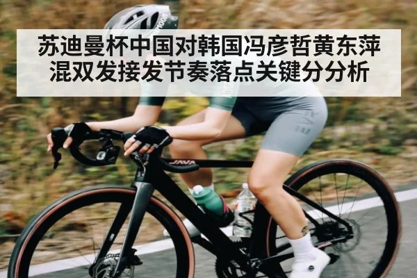 苏迪曼杯中国对韩国冯彦哲黄东萍混双发接发节奏落点关键分分析